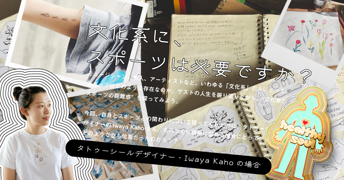 文化系に、スポーツは必要ですか？　タトゥーシールデザイナー・Iwaya Kahoの場合